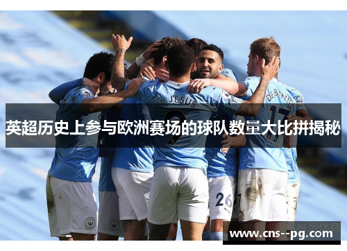 英超历史上参与欧洲赛场的球队数量大比拼揭秘 英超历史上参与欧洲赛场的球队数量大比拼揭秘