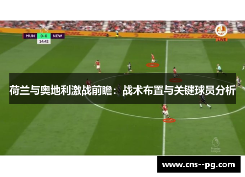 荷兰与奥地利激战前瞻：战术布置与关键球员分析