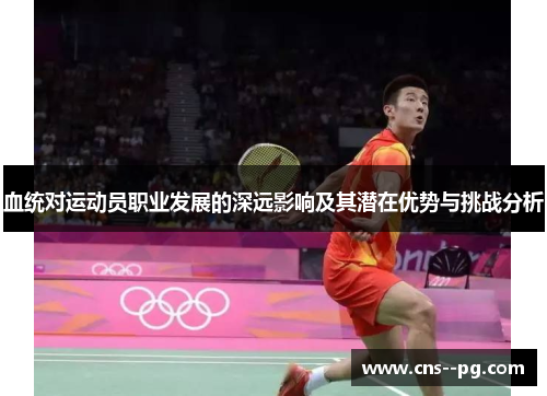 血统对运动员职业发展的深远影响及其潜在优势与挑战分析 血统对运动员职业发展的深远影响及其潜在优势与挑战分析