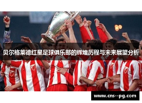 贝尔格莱德红星足球俱乐部的辉煌历程与未来展望分析