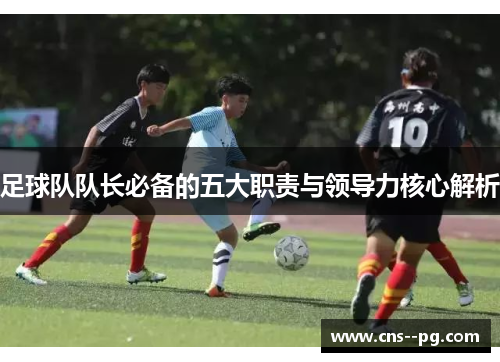 足球队队长必备的五大职责与领导力核心解析