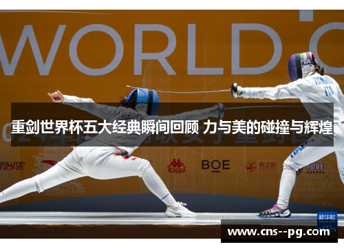 重剑世界杯五大经典瞬间回顾 力与美的碰撞与辉煌