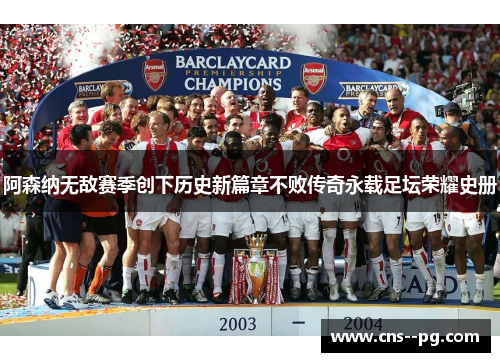阿森纳无敌赛季创下历史新篇章不败传奇永载足坛荣耀史册 阿森纳无敌赛季创下历史新篇章不败传奇永载足坛荣耀史册