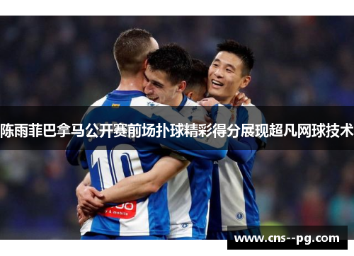 陈雨菲巴拿马公开赛前场扑球精彩得分展现超凡网球技术 陈雨菲巴拿马公开赛前场扑球精彩得分展现超凡网球技术