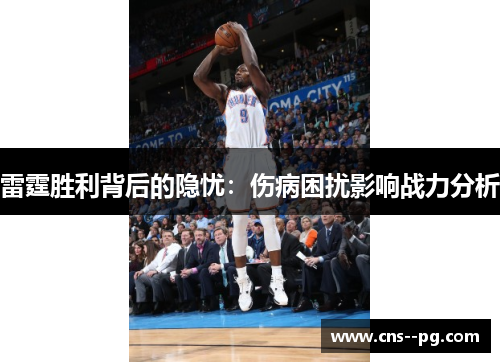 雷霆胜利背后的隐忧：伤病困扰影响战力分析