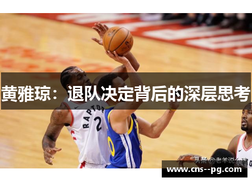 黄雅琼:退队决定背后的深层思考 黄雅琼:退队决定背后的深层思考