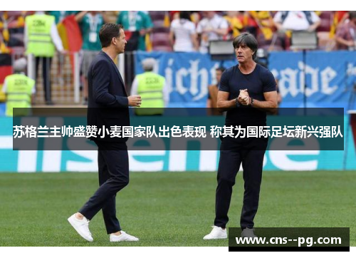 苏格兰主帅盛赞小麦国家队出色表现 称其为国际足坛新兴强队