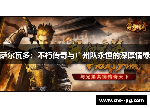 萨尔瓦多:不朽传奇与广州队永恒的深厚情缘 萨尔瓦多:不朽传奇与广州队永恒的深厚情缘