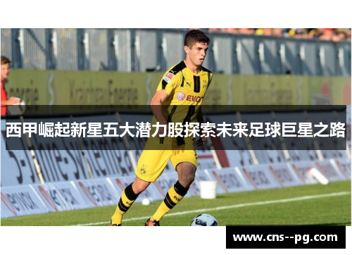 西甲崛起新星五大潜力股探索未来足球巨星之路