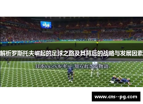 解析罗斯托夫崛起的足球之路及其背后的战略与发展因素 解析罗斯托夫崛起的足球之路及其背后的战略与发展因素