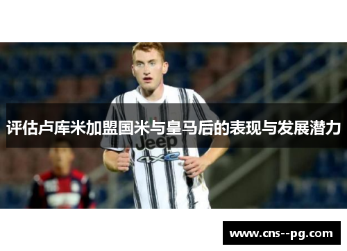 评估卢库米加盟国米与皇马后的表现与发展潜力