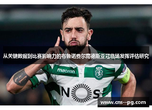 从关键数据到比赛影响力的布鲁诺费尔南德斯亚冠临场发挥评估研究 从关键数据到比赛影响力的布鲁诺费尔南德斯亚冠临场发挥评估研究