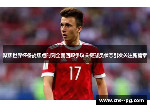 聚焦世界杯备战焦点时刻全面回顾争议关键球员状态引发关注新篇章