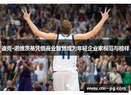 迪克·诺维茨基凭借商业智慧成为年轻企业家模范与榜样