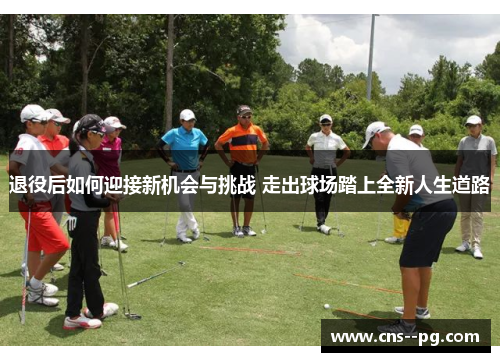 退役后如何迎接新机会与挑战 走出球场踏上全新人生道路 退役后如何迎接新机会与挑战 走出球场踏上全新人生道路