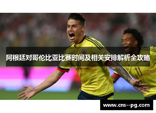 阿根廷对哥伦比亚比赛时间及相关安排解析全攻略