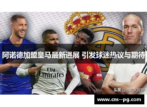 阿诺德加盟皇马最新进展 引发球迷热议与期待