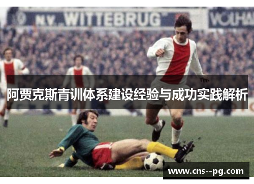 阿贾克斯青训体系建设经验与成功实践解析