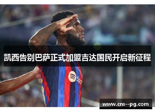凯西告别巴萨正式加盟吉达国民开启新征程