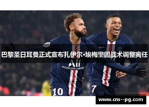 巴黎圣日耳曼正式宣布扎伊尔·埃梅里因战术调整离任 巴黎圣日耳曼正式宣布扎伊尔·埃梅里因战术调整离任