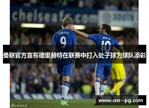 曼联官方宣布德里赫特在联赛中打入处子球为球队添彩 曼联官方宣布德里赫特在联赛中打入处子球为球队添彩