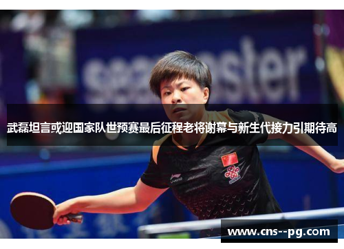 武磊坦言或迎国家队世预赛最后征程老将谢幕与新生代接力引期待高 武磊坦言或迎国家队世预赛最后征程老将谢幕与新生代接力引期待高