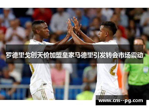 罗德里戈创天价加盟皇家马德里引发转会市场震动