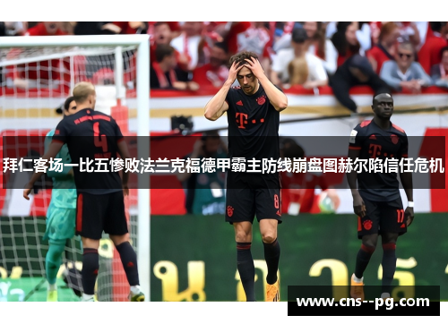 拜仁客场一比五惨败法兰克福德甲霸主防线崩盘图赫尔陷信任危机