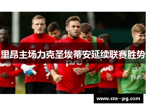 里昂主场力克圣埃蒂安延续联赛胜势