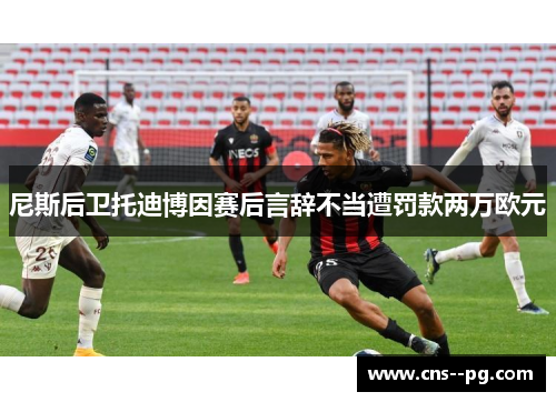 尼斯后卫托迪博因赛后言辞不当遭罚款两万欧元