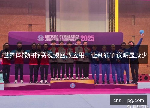 世界体操锦标赛视频回放应用,让判罚争议明显减少 世界体操锦标赛视频回放应用,让判罚争议明显减少